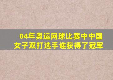 04年奥运网球比赛中中国女子双打选手谁获得了冠军