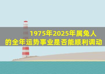 1975年2025年属兔人的全年运势事业是否能顺利调动
