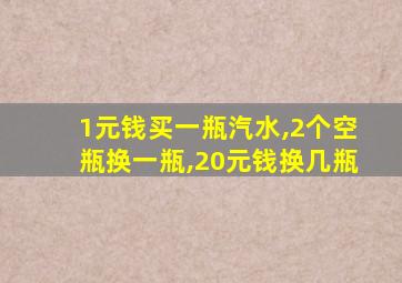 1元钱买一瓶汽水,2个空瓶换一瓶,20元钱换几瓶