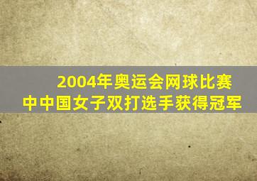 2004年奥运会网球比赛中中国女子双打选手获得冠军