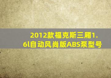 2012款福克斯三厢1.6l自动风尚版ABS泵型号