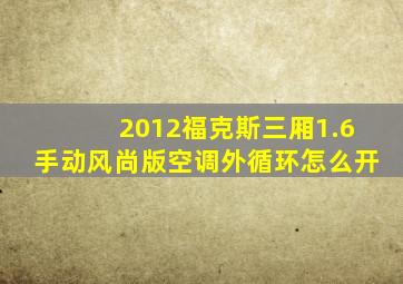 2012福克斯三厢1.6手动风尚版空调外循环怎么开