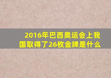 2016年巴西奥运会上我国取得了26枚金牌是什么
