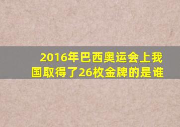 2016年巴西奥运会上我国取得了26枚金牌的是谁