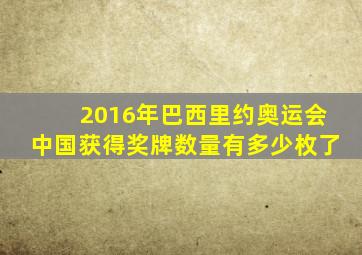 2016年巴西里约奥运会中国获得奖牌数量有多少枚了