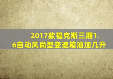 2017款福克斯三厢1.6自动风尚型变速箱油加几升