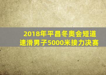 2018年平昌冬奥会短道速滑男子5000米接力决赛
