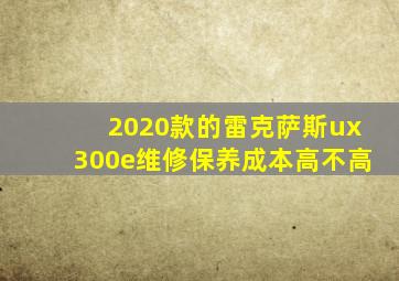 2020款的雷克萨斯ux300e维修保养成本高不高