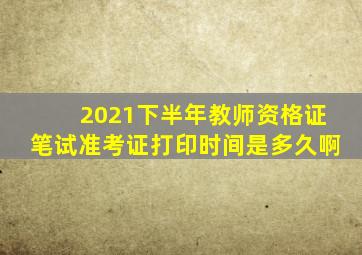 2021下半年教师资格证笔试准考证打印时间是多久啊