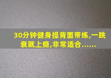 30分钟健身操背面带练,一跳衰就上瘾,非常适合......