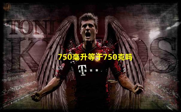 750毫升等于750克吗