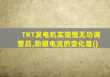 TRT发电机实现恒无功调整后,励磁电流的变化是()