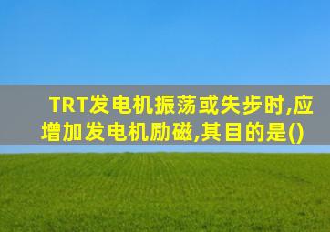 TRT发电机振荡或失步时,应增加发电机励磁,其目的是()
