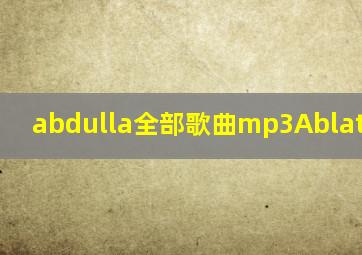 abdulla全部歌曲mp3AblatAblkim