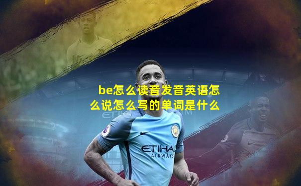 be怎么读音发音英语怎么说怎么写的单词是什么