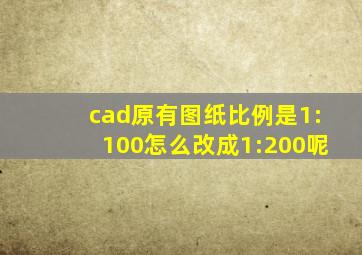 cad原有图纸比例是1:100怎么改成1:200呢