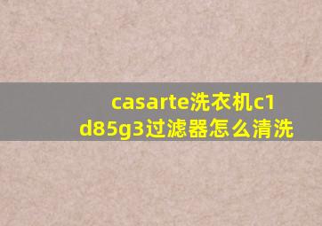 casarte洗衣机c1d85g3过滤器怎么清洗