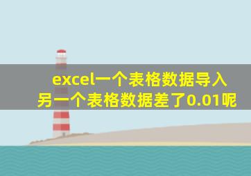 excel一个表格数据导入另一个表格数据差了0.01呢