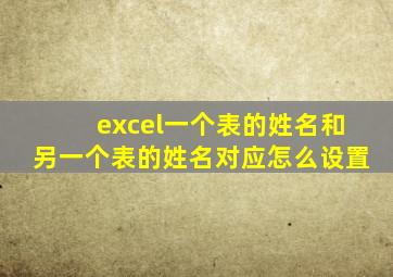 excel一个表的姓名和另一个表的姓名对应怎么设置