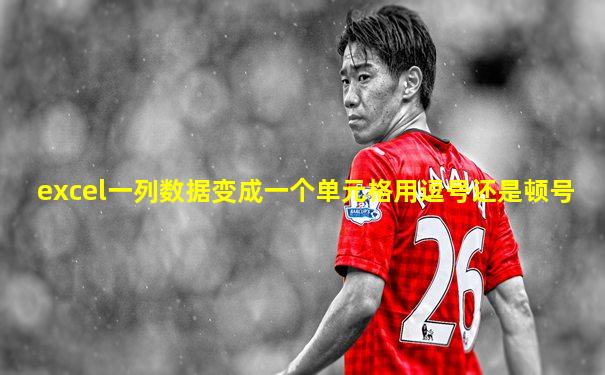 excel一列数据变成一个单元格用逗号还是顿号