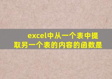 excel中从一个表中提取另一个表的内容的函数是