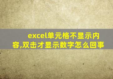 excel单元格不显示内容,双击才显示数字怎么回事