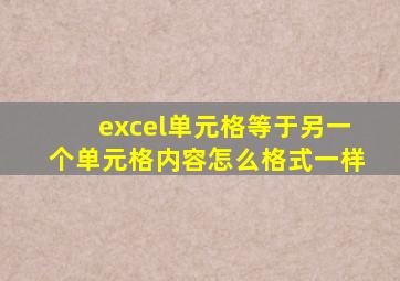 excel单元格等于另一个单元格内容怎么格式一样