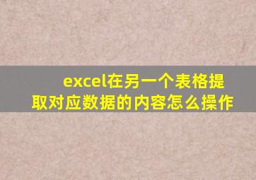 excel在另一个表格提取对应数据的内容怎么操作