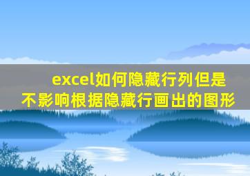 excel如何隐藏行列但是不影响根据隐藏行画出的图形