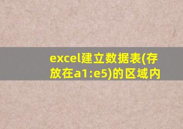 excel建立数据表(存放在a1:e5)的区域内