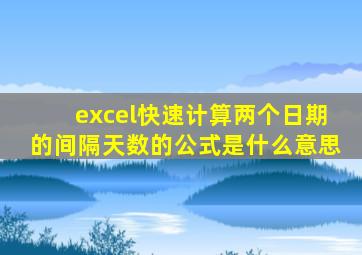 excel快速计算两个日期的间隔天数的公式是什么意思