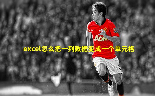 excel怎么把一列数据变成一个单元格