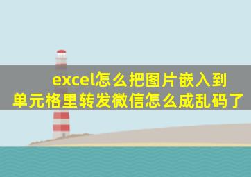 excel怎么把图片嵌入到单元格里转发微信怎么成乱码了