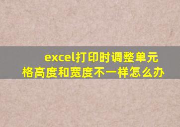 excel打印时调整单元格高度和宽度不一样怎么办