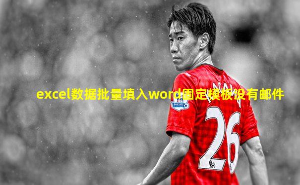 excel数据批量填入word固定模板没有邮件
