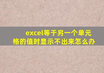 excel等于另一个单元格的值时显示不出来怎么办