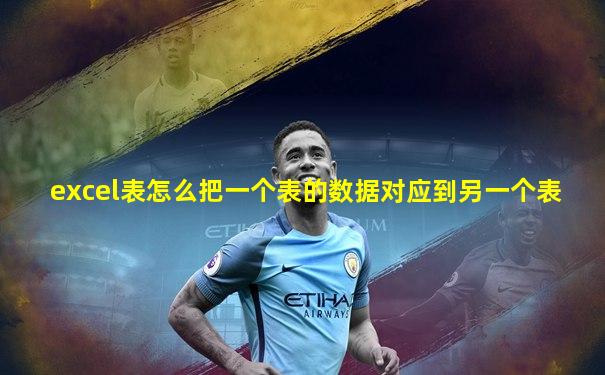 excel表怎么把一个表的数据对应到另一个表