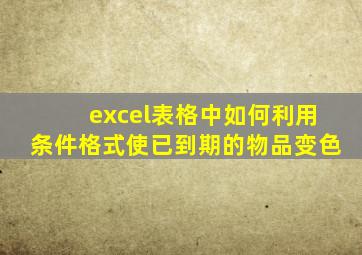 excel表格中如何利用条件格式使已到期的物品变色
