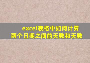 excel表格中如何计算两个日期之间的天数和天数