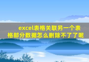 excel表格关联另一个表格部分数据怎么删除不了了呢