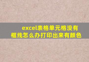 excel表格单元格没有框线怎么办打印出来有颜色
