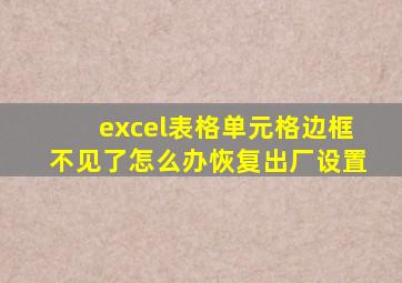 excel表格单元格边框不见了怎么办恢复出厂设置