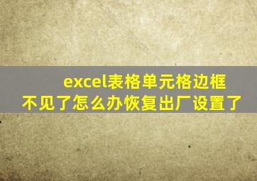 excel表格单元格边框不见了怎么办恢复出厂设置了