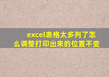 excel表格太多列了怎么调整打印出来的位置不变