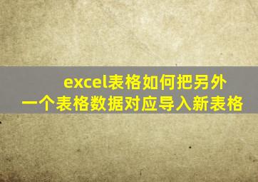excel表格如何把另外一个表格数据对应导入新表格