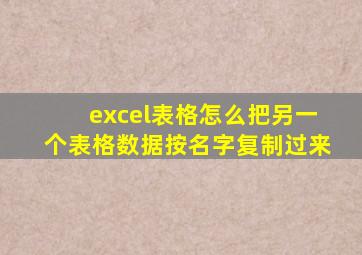 excel表格怎么把另一个表格数据按名字复制过来