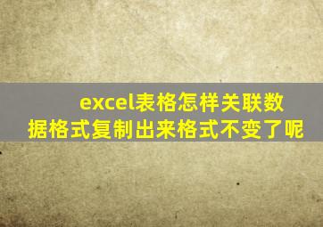 excel表格怎样关联数据格式复制出来格式不变了呢