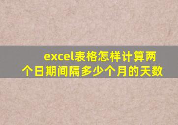 excel表格怎样计算两个日期间隔多少个月的天数