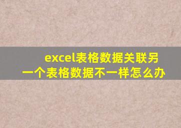 excel表格数据关联另一个表格数据不一样怎么办