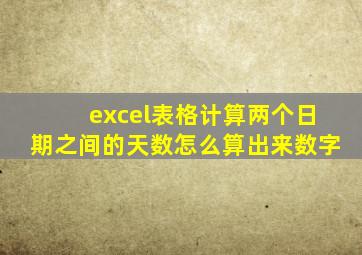 excel表格计算两个日期之间的天数怎么算出来数字